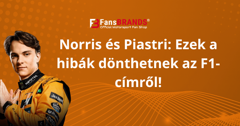 Norris és Piastri: Ezek a hibák dönthetnek az F1-címről! - FansBRANDS® - HU